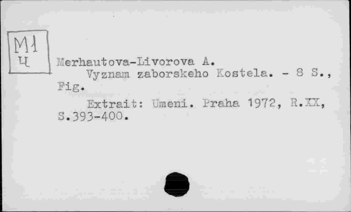 ﻿Merhautova-Livorova А.
Vyznam zaborskeho Kostela. - 8 S., Pig.
Extrait: Umeni. Praha 1972, R.XX, S.393-400.